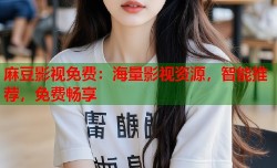 麻豆影视免费：海量影视资源，智能推荐，免费畅享
