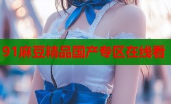91麻豆精品国产专区在线看
