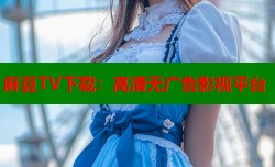 麻豆TV下载：高清无广告影视平台