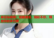 麻豆站视频：短剧速递，精彩不停，释放你的多巴胺
