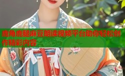鹿角鹿腿麻豆朗读视频平台助你轻松创作精彩内容
