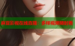 麻豆影视在线直播：多样视频随时看