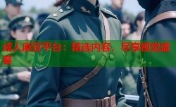 成人麻豆平台：精选内容，尽享视觉盛宴