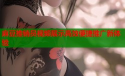 麻豆推销员视频展示高效便捷推广新体验