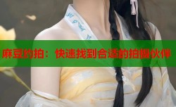 麻豆约拍：快速找到合适的拍摄伙伴