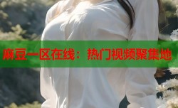 麻豆一区在线：热门视频聚集地