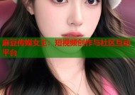 麻豆传媒女主：短视频创作与社区互动平台