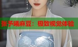 张予曦麻豆：极致视觉体验