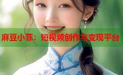 麻豆小菲：短视频创作与变现平台