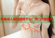 欧美成人麻豆视频平台：热门内容推荐