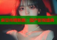 麻豆传媒新剧：国产影视盛典