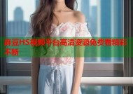 麻豆HS视频平台高清资源免费看精彩不断