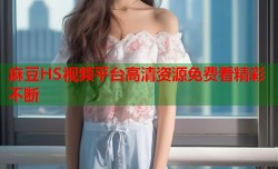 麻豆HS视频平台高清资源免费看精彩不断