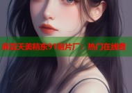 麻豆天美精东91制片厂：热门在线看