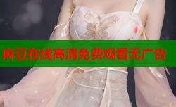 麻豆在线高清免费观看无广告