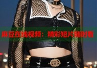 麻豆在线视频：精彩短片随时看