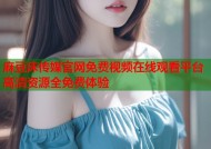 麻豆床传媒官网免费视频在线观看平台高清资源全免费体验