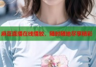 麻豆直播在线播放，随时随地尽享精彩