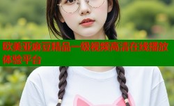 欧美亚麻豆精品一级视频高清在线播放体验平台