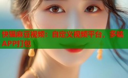 快猫麻豆视频：自定义视频平台，多端APP打包