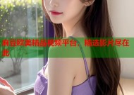 麻豆欧美精品视频平台，精选影片尽在此