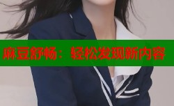 麻豆舒畅：轻松发现新内容