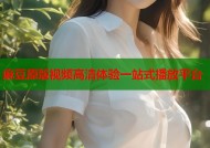 麻豆原版视频高清体验一站式播放平台