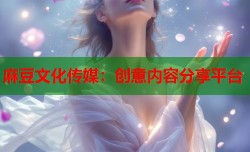 麻豆文化传媒：创意内容分享平台