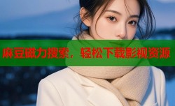 麻豆磁力搜索，轻松下载影视资源