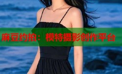 麻豆约拍：模特摄影创作平台