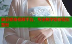 麻豆健身视频平台，专业教学助你轻松塑形
