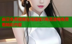 麻豆免费视频在线播放2高清流畅免费看精彩内容