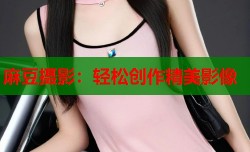 麻豆摄影：轻松创作精美影像