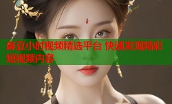 麻豆小时视频精选平台 快速发现精彩短视频内容