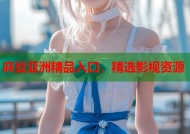 麻豆亚洲精品入口，精选影视资源