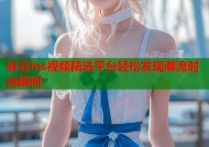 麻豆ins视频精选平台轻松发现潮流时尚瞬间