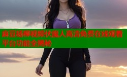 麻豆杨柳视频伏魔人高清免费在线观看平台功能全揭秘