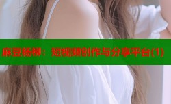 麻豆杨柳：短视频创作与分享平台(1)