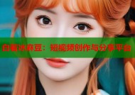 白若冰麻豆：短视频创作与分享平台