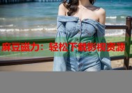 麻豆磁力：轻松下载影视资源