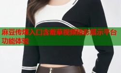 麻豆传煤入口含羞草视频精彩展示平台功能体验