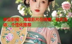 麻豆影视：海量影片在线看，社区互动，个性化推荐