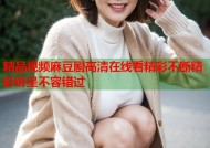 精品视频麻豆剧高清在线看精彩不断精彩纷呈不容错过
