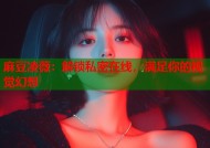 麻豆凌薇：解锁私密在线，满足你的视觉幻想