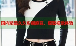 国内精品久久影视麻豆，极致视觉体验