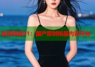 麻豆精品91：国产原创精品内容平台