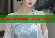 雪千夏麻豆时尚直播：实时看，购全球