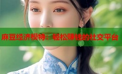 麻豆经济模特：轻松赚钱的社交平台