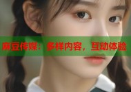 麻豆传媒：多样内容，互动体验