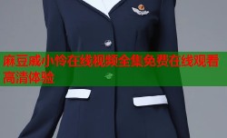 麻豆戚小怜在线视频全集免费在线观看高清体验
